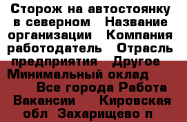 Сторож на автостоянку в северном › Название организации ­ Компания-работодатель › Отрасль предприятия ­ Другое › Минимальный оклад ­ 10 500 - Все города Работа » Вакансии   . Кировская обл.,Захарищево п.